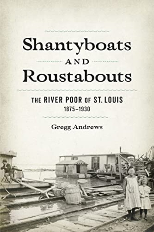 Shantyboats and Roustabouts – The River Poor of St. Louis, 1875–1930