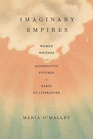 Imaginary Empires – Women Writers and Alternative Futures in Early US Literature