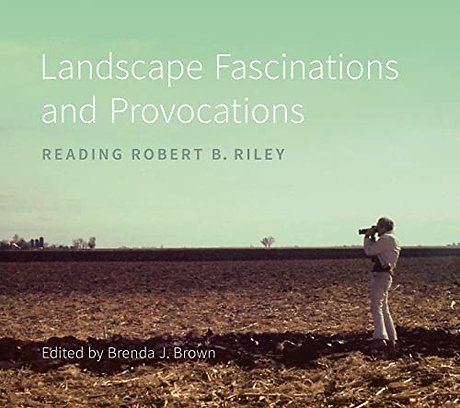 Landscape Fascinations and Provocations – Reading Robert B. Riley