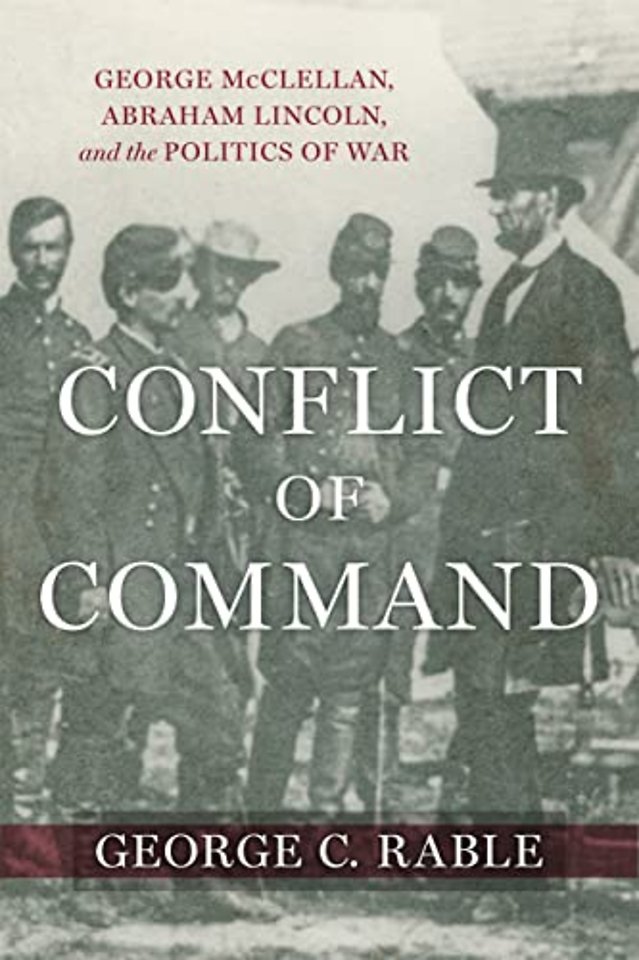 Conflict of Command – George McClellan, Abraham Lincoln, and the Politics of War