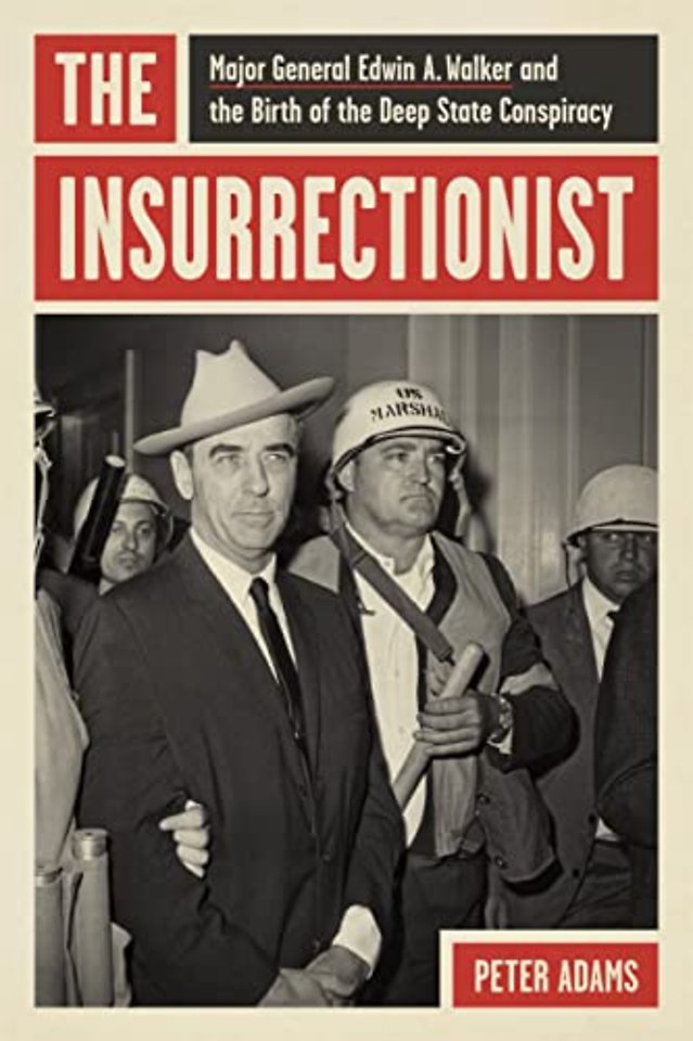 The Insurrectionist – Major General Edwin a. Walker and the Birth of the Deep State Conspiracy