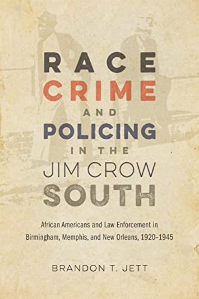 Race, Crime, and Policing in the Jim Crow South – African Americans and Law Enforcement in Birmingham, Memphis, and New Orleans, 1920–1945