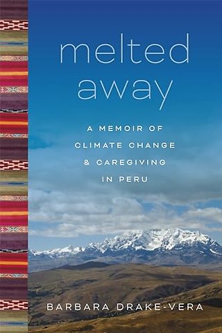 Melted Away – A Memoir of Climate Change and Caregiving in Peru