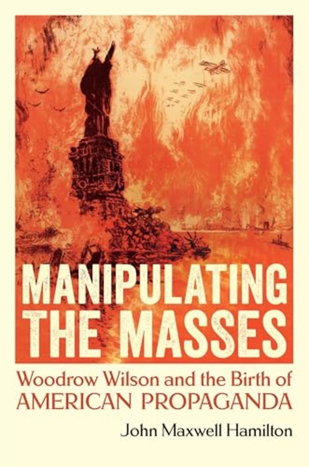 Manipulating the Masses – Woodrow Wilson and the Birth of American Propaganda