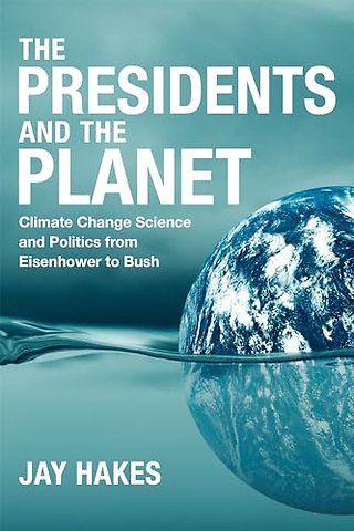 The Presidents and the Planet – Climate Change Science and Politics from Eisenhower to Bush