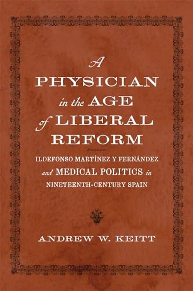 A Physician in the Age of Liberal Reform – Ildefonso Martínez Y Fernández and Medical Politics in Nineteenth–Century Spain