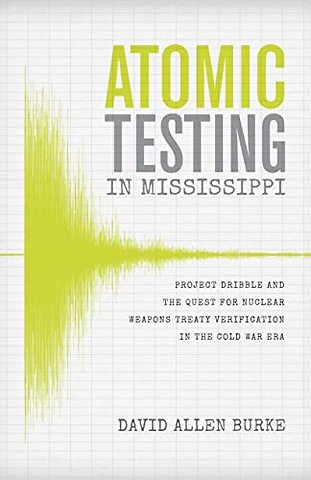 Atomic Testing in Mississippi – Project Dribble and the Quest for Nuclear Weapons Treaty Verification in the Cold War Era