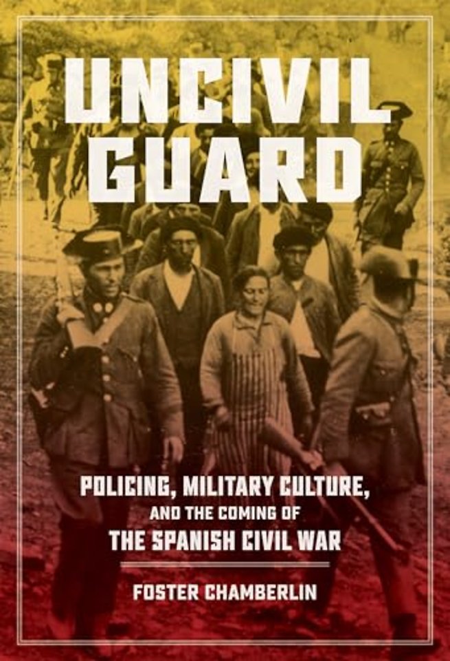 Uncivil Guard – Policing, Military Culture, and the Coming of the Spanish Civil War