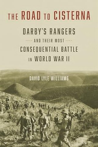 The Road to Cisterna – Darby`s Rangers and Their Most Consequential Battle in World War II