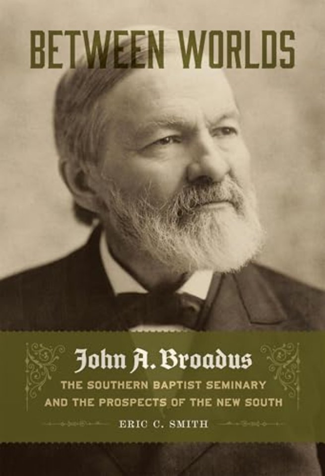 Between Worlds – John a. Broadus, the Southern Baptist Seminary, and the Prospects of the New South