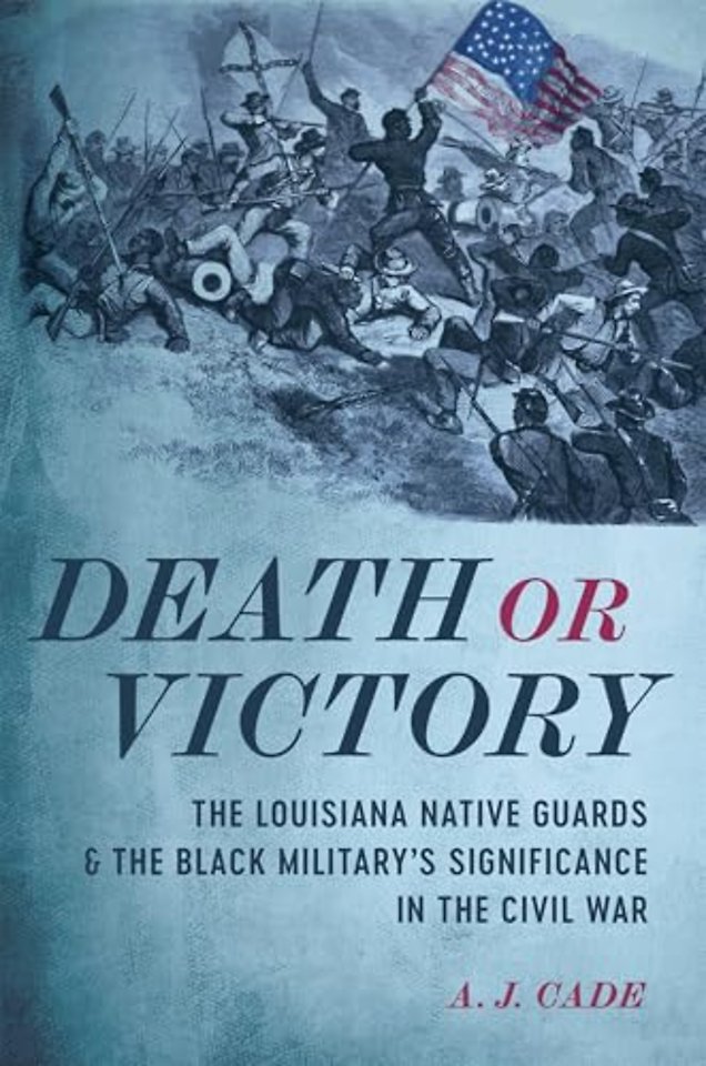 Death or Victory – The Louisiana Native Guards and the Black Military`s Significance in the Civil War