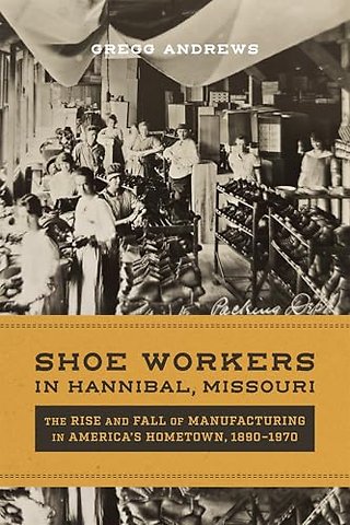 Shoe Workers in Hannibal, Missouri – The Rise and Fall of Manufacturing in America`s Hometown, 1890–1970