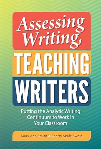 Assessing Writing, Teaching Writers – Putting the Analytic Writing Continuum to Work in Your Classroom