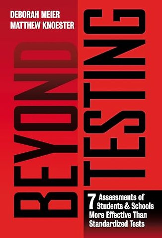 Beyond Testing – Seven Assessments of Students and Schools More Effective Than Standardized Tests