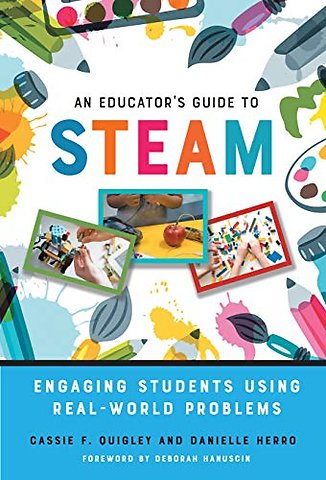 An Educator`s Guide to STEAM – Engaging Students Using Real–World Problems