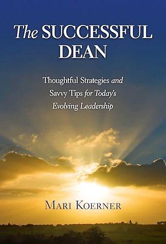 The Successful Dean – Thoughtful Strategies and Savvy Tips for Today′s Evolving Leadership