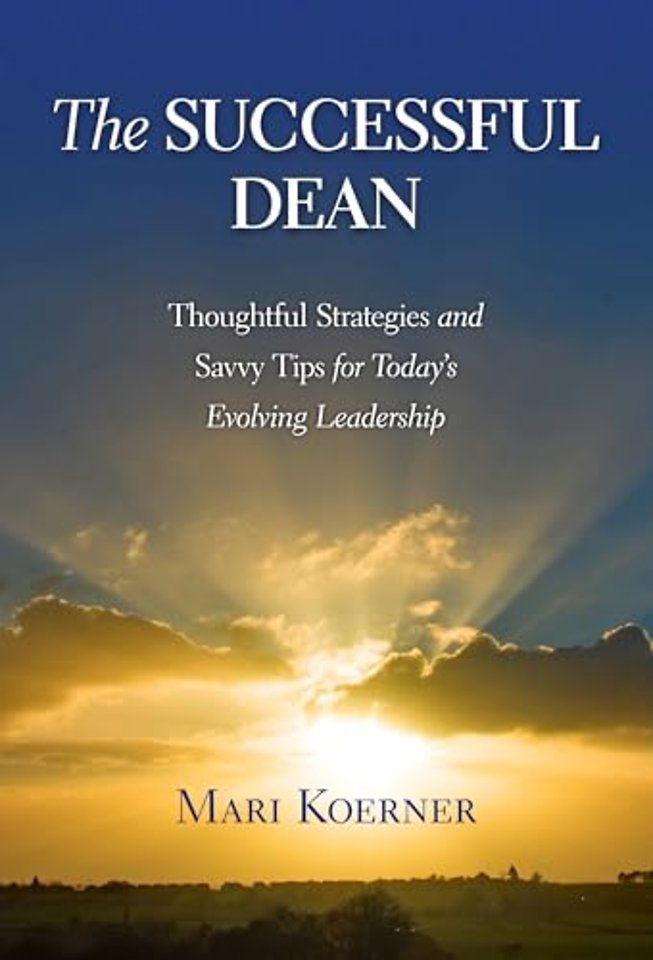 The Successful Dean – Thoughtful Strategies and Savvy Tips for Today′s Evolving Leadership