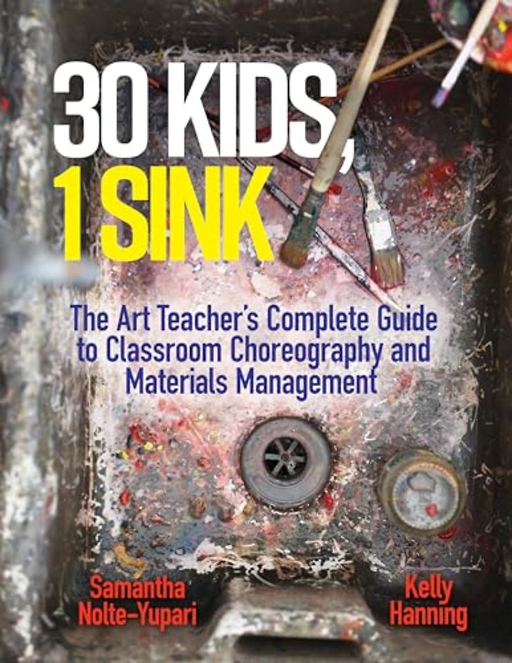 30 Kids, 1 Sink – The Art Teacher`s Complete Guide to Classroom Choreography and Materials Management