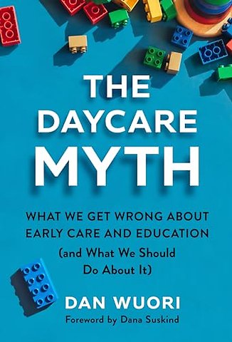 The Daycare Myth – What We Get Wrong About Early Care and Education (and What We Should Do About It)