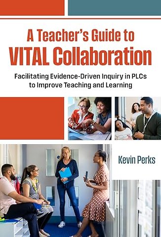 A Teacher`s Guide to VITAL Collaboration – Facilitating Evidence–Driven Inquiry in PLCs to Improve Teaching and Learning