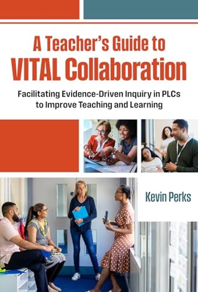 A Teacher`s Guide to VITAL Collaboration – Facilitating Evidence–Driven Inquiry in PLCs to Improve Teaching and Learning