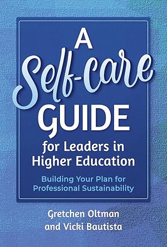 A Self–Care Guide for Leaders in Higher Educatio – Building Your Plan for Professional Sustainability
