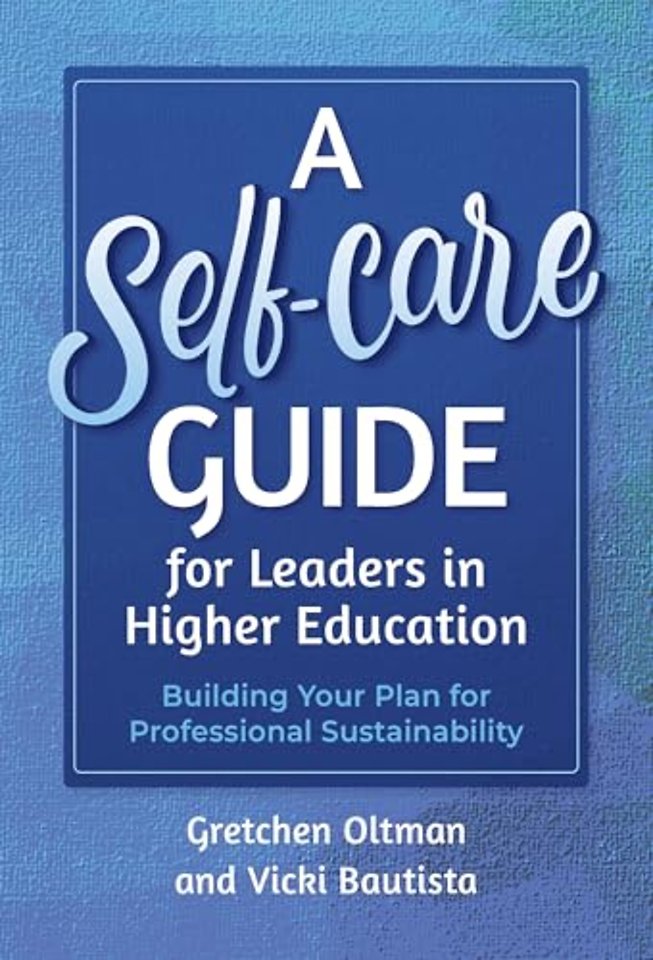 A Self–Care Guide for Leaders in Higher Educatio – Building Your Plan for Professional Sustainability