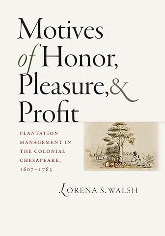 Motives of Honor, Pleasure, and Profit – Plantation Management in the Colonial Chesapeake, 1607–1763