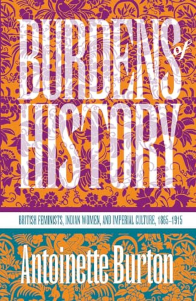 Burdens of History – British Feminists, Indian Women, and Imperial Culture, 1865–1915