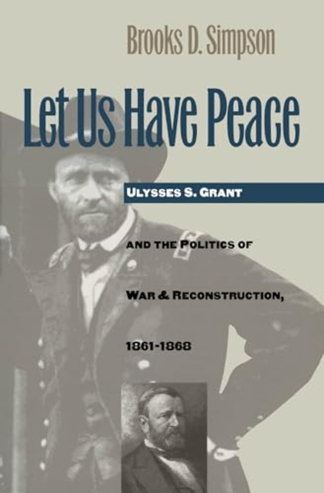 Let Us Have Peace – Ulysses S. Grant and the Politics of War and Reconstruction, 1861–1868