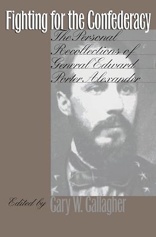 Fighting for the Confederacy – The Personal Recollections of General Edward Porter Alexander