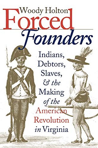 Forced Founders – Indians, Debtors, Slaves, and the Making of the American Revolution in Virginia