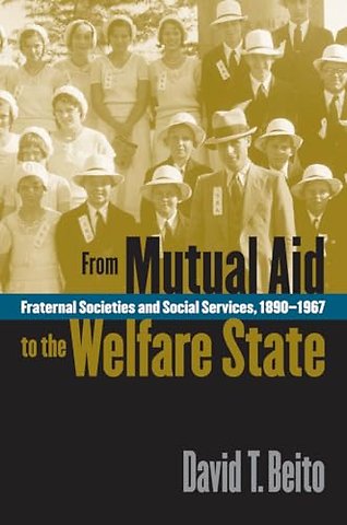 From Mutual Aid to the Welfare State – Fraternal Societies and Social Services, 1890–1967