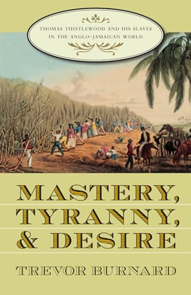 Mastery, Tyranny, and Desire – Thomas Thistlewood and His Slaves in the Anglo–Jamaican World