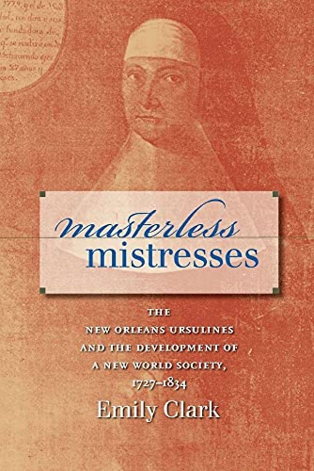 Masterless Mistresses – The New Orleans Ursulines and the Development of a New World Society, 1727–1834
