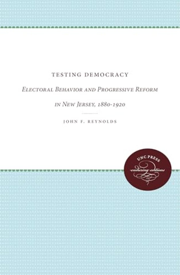 Testing Democracy – Electoral Behavior and Progressive Reform in New Jersey, 1880–1920