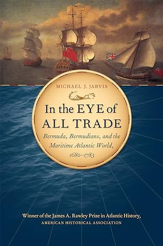 In the Eye of All Trade – Bermuda, Bermudians, and the Maritime Atlantic World, 1680–1783
