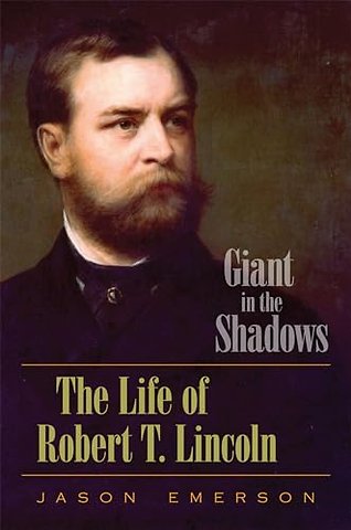 Giant in the Shadows – The Life of Robert T. Lincoln