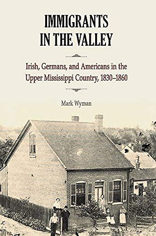 Immigrants in the Valley – Irish, German, and Americans in the Upper Mississippi Country, 1830–1860