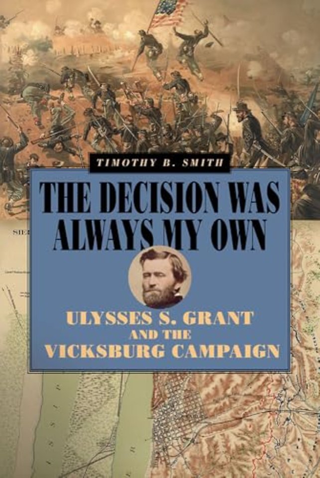 The Decision Was Always My Own – Ulysses S. Grant and the Vicksburg Campaign