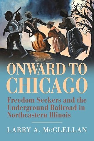 Onward to Chicago – Freedom Seekers and the Underground Railroad in Northeastern Illinois