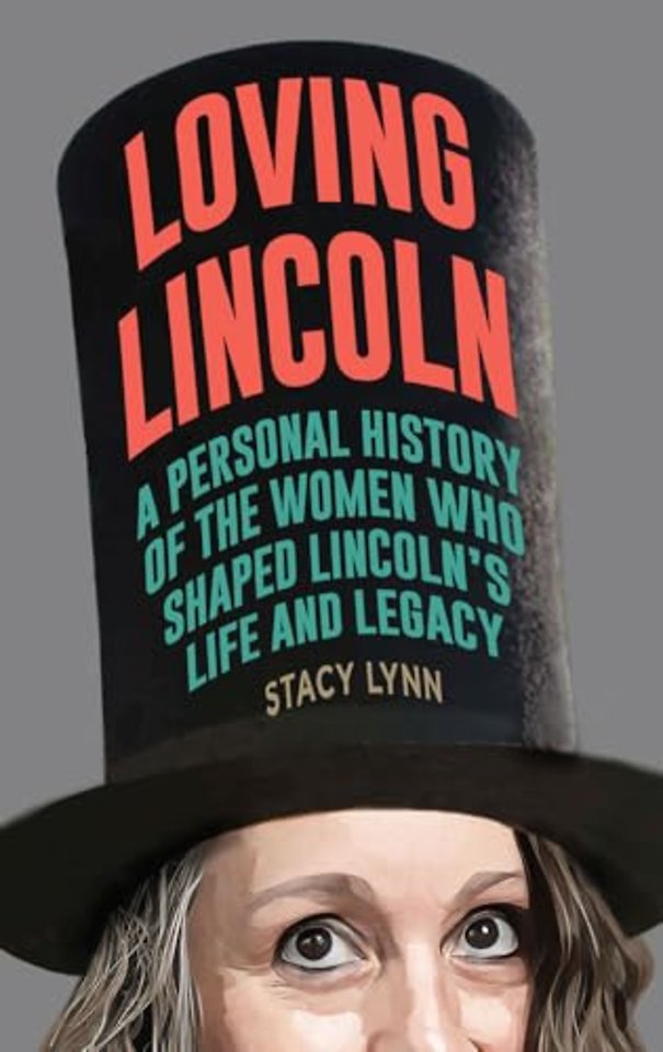 Loving Lincoln – A Personal History of the Women Who Shaped Lincoln`s Life and Legacy