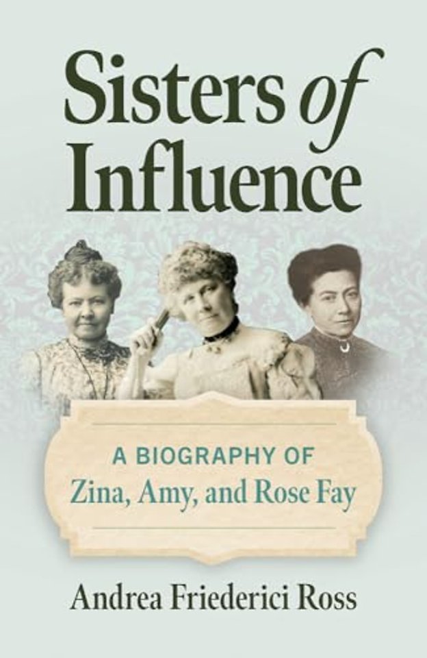 Sisters of Influence – A Biography of Zina, Amy, and Rose Fay