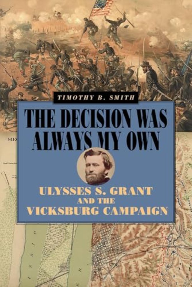 The Decision Was Always My Own – Ulysses S. Grant and the Vicksburg Campaign
