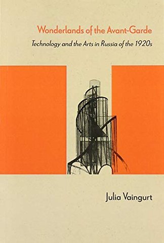 Wonderlands of the Avant–Garde – Technology and the Arts in Russia of the 1920s