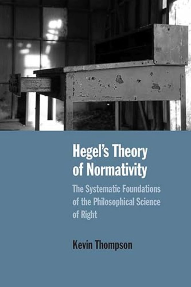 Hegel`s Theory of Normativity – The Systematic Foundations of the Philosophical Science of Right