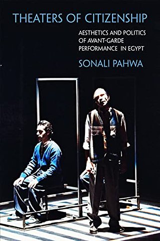 Theaters of Citizenship – Aesthetics and Politics of Avant–Garde Performance in Egypt