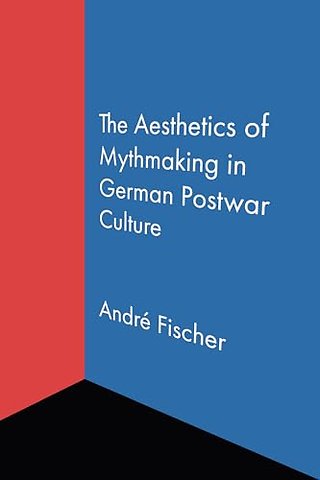 The Aesthetics of Mythmaking in German Postwar Culture