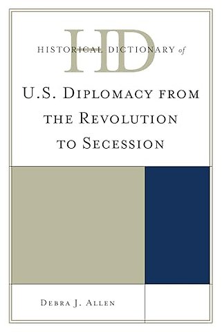 Historical Dictionary of U.S. Diplomacy from the Revolution to Secession