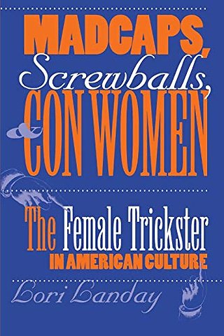 Madcaps, Screwballs, and Con Women – The Female Trickster in American Culture